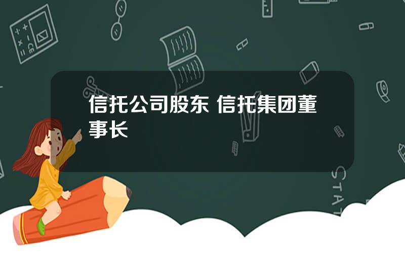 信托公司股东 信托集团董事长